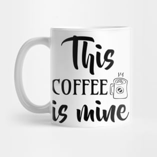 this coffee is mine Mug